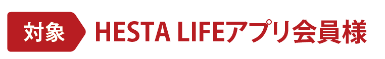 対象:HESTA LIFEアプリ会員様